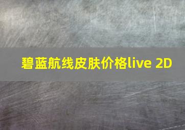 碧蓝航线皮肤价格live 2D